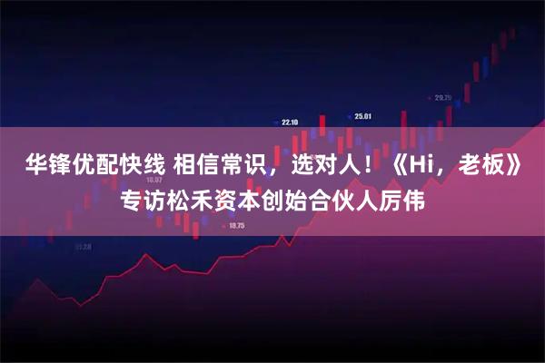 华锋优配快线 相信常识，选对人！《Hi，老板》专访松禾资本创始合伙人厉伟