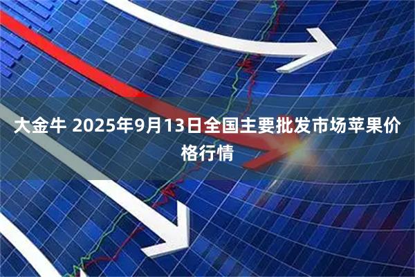 大金牛 2025年9月13日全国主要批发市场苹果价格行情
