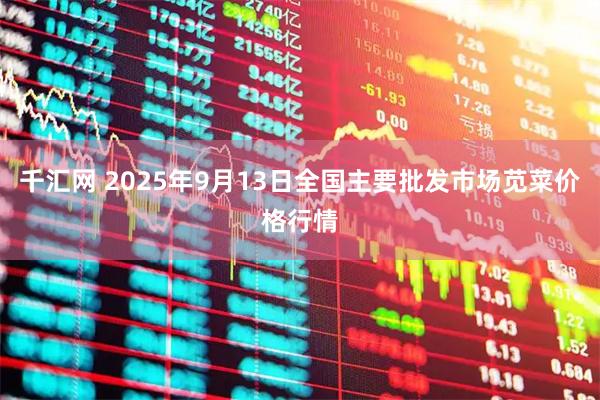 千汇网 2025年9月13日全国主要批发市场苋菜价格行情