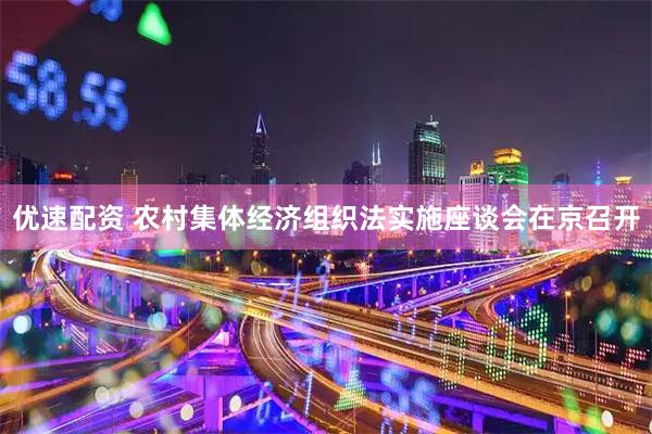 优速配资 农村集体经济组织法实施座谈会在京召开