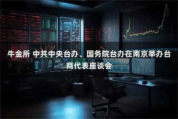 牛金所 中共中央台办、国务院台办在南京举办台商代表座谈会