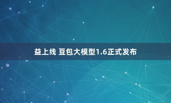 益上线 豆包大模型1.6正式发布