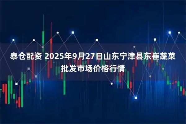 泰仓配资 2025年9月27日山东宁津县东崔蔬菜批发市场价格行情