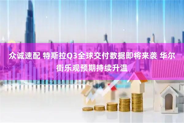 众诚速配 特斯拉Q3全球交付数据即将来袭 华尔街乐观预期持续升温