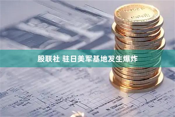 股联社 驻日美军基地发生爆炸