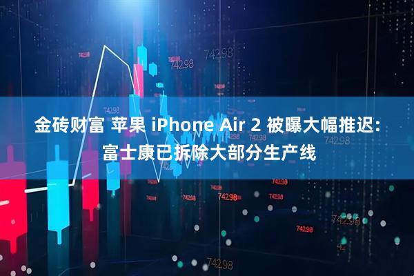 金砖财富 苹果 iPhone Air 2 被曝大幅推迟: 富士康已拆除大部分生产线
