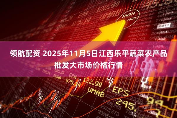 领航配资 2025年11月5日江西乐平蔬菜农产品批发大市场价格行情