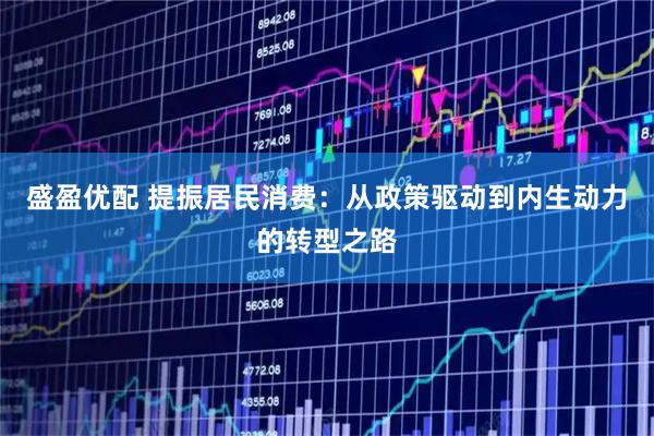 盛盈优配 提振居民消费：从政策驱动到内生动力的转型之路