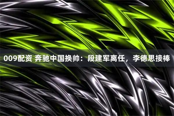 009配资 奔驰中国换帅:段建军离任,李德思接棒