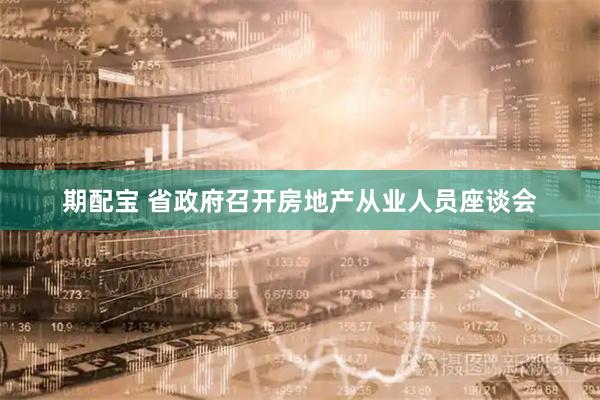 期配宝 省政府召开房地产从业人员座谈会