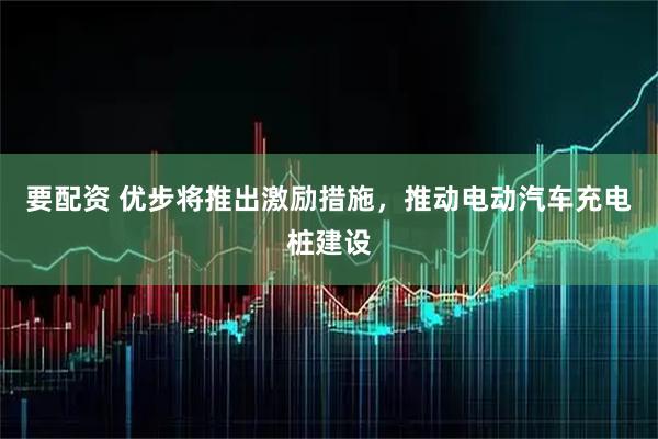 要配资 优步将推出激励措施，推动电动汽车充电桩建设