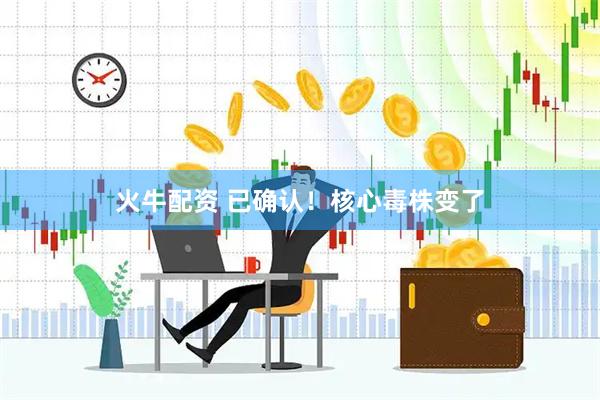 火牛配资 已确认！核心毒株变了