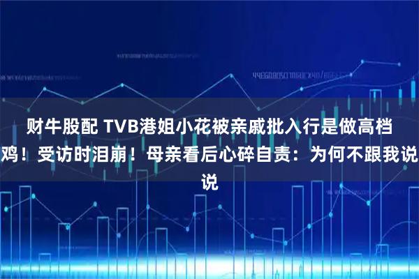 财牛股配 TVB港姐小花被亲戚批入行是做高档鸡！受访时泪崩！母亲看后心碎自责：为何不跟我说
