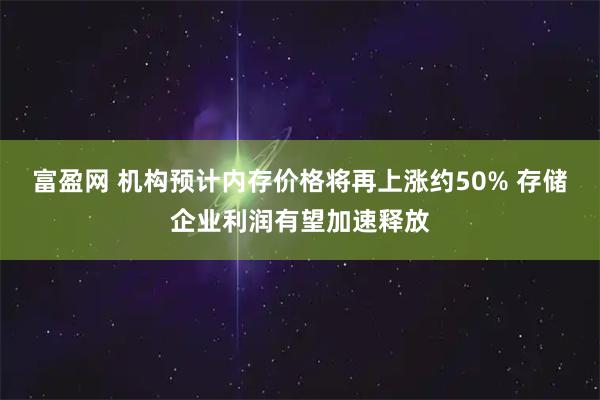 富盈网 机构预计内存价格将再上涨约50% 存储企业利润有望加速释放
