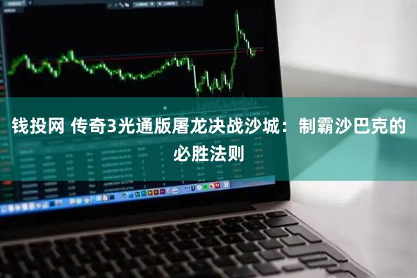 钱投网 传奇3光通版屠龙决战沙城:制霸沙巴克的必胜法则