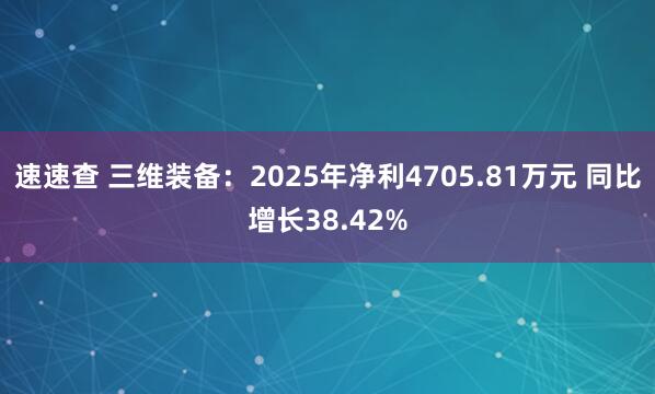 速速查 三维装备：2025年净利4705.81万元 同比增长38.42%