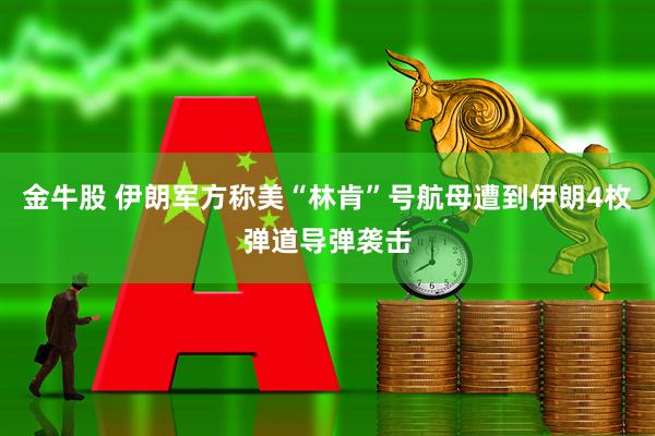 金牛股 伊朗军方称美“林肯”号航母遭到伊朗4枚弹道导弹袭击