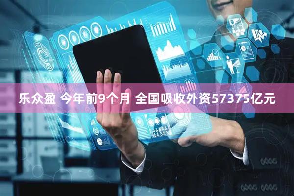 乐众盈 今年前9个月 全国吸收外资57375亿元
