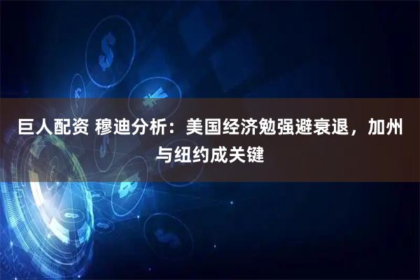 巨人配资 穆迪分析：美国经济勉强避衰退，加州与纽约成关键