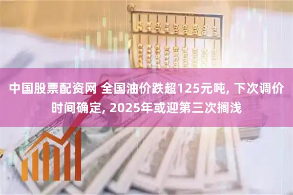 中国股票配资网 全国油价跌超125元吨, 下次调价时间确定, 2025年或迎第三次搁浅